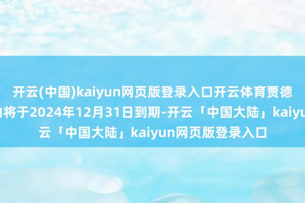 开云(中国)kaiyun网页版登录入口开云体育贾德松与泰山队的公约将于2024年12月31日到期-开云「中国大陆」kaiyun网页版登录入口