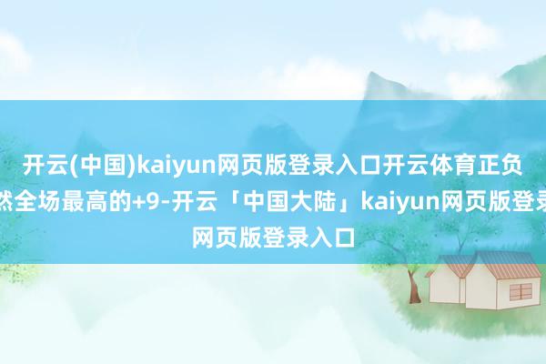 开云(中国)kaiyun网页版登录入口开云体育正负值亦然全场最高的+9-开云「中国大陆」kaiyun网页版登录入口