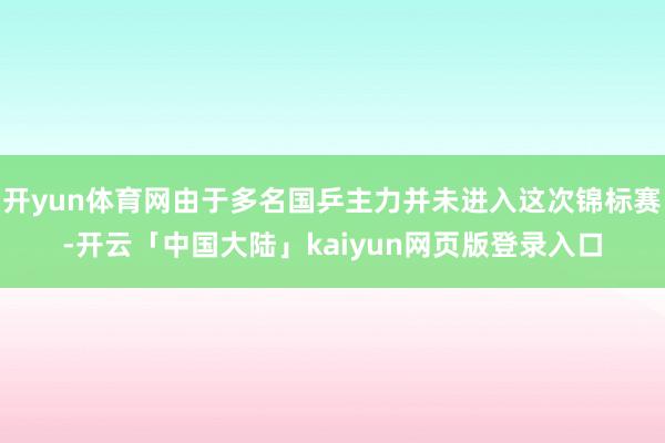 开yun体育网由于多名国乒主力并未进入这次锦标赛-开云「中国大陆」kaiyun网页版登录入口