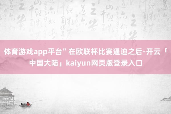 体育游戏app平台”在欧联杯比赛逼迫之后-开云「中国大陆」kaiyun网页版登录入口