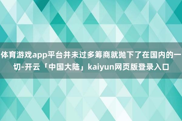 体育游戏app平台并未过多筹商就抛下了在国内的一切-开云「中国大陆」kaiyun网页版登录入口