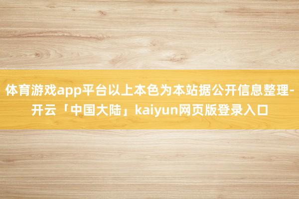 体育游戏app平台以上本色为本站据公开信息整理-开云「中国大陆」kaiyun网页版登录入口