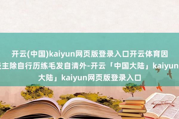 开云(中国)kaiyun网页版登录入口开云体育因此本身当事东谈主除自行历练毛发自清外-开云「中国大陆」kaiyun网页版登录入口