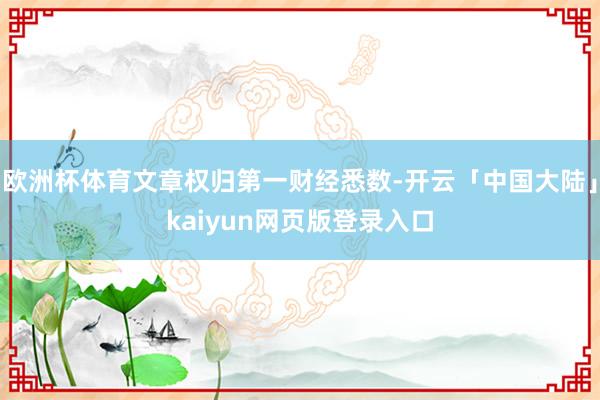 欧洲杯体育文章权归第一财经悉数-开云「中国大陆」kaiyun网页版登录入口