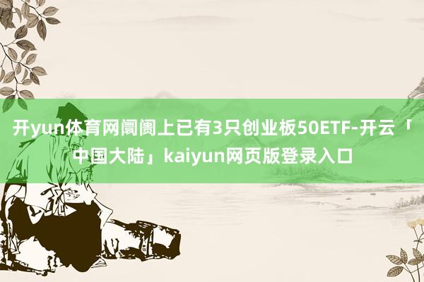 开yun体育网阛阓上已有3只创业板50ETF-开云「中国大陆」kaiyun网页版登录入口