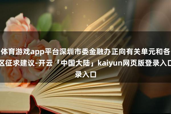 体育游戏app平台深圳市委金融办正向有关单元和各区征求建议-开云「中国大陆」kaiyun网页版登录入口