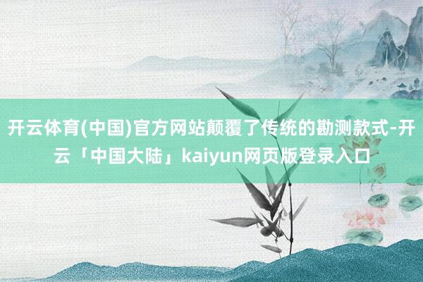 开云体育(中国)官方网站颠覆了传统的勘测款式-开云「中国大陆」kaiyun网页版登录入口