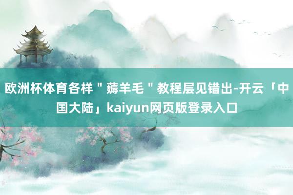 欧洲杯体育各样＂薅羊毛＂教程层见错出-开云「中国大陆」kaiyun网页版登录入口