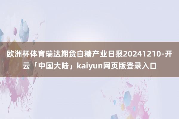 欧洲杯体育瑞达期货白糖产业日报20241210-开云「中国大陆」kaiyun网页版登录入口