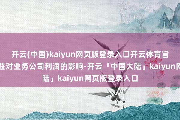 开云(中国)kaiyun网页版登录入口开云体育旨在减少汇兑损益对业务公司利润的影响-开云「中国大陆」kaiyun网页版登录入口