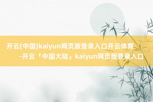 开云(中国)kaiyun网页版登录入口开云体育            -开云「中国大陆」kaiyun网页版登录入口