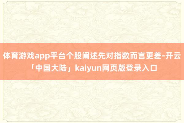 体育游戏app平台个股阐述先对指数而言更差-开云「中国大陆」kaiyun网页版登录入口