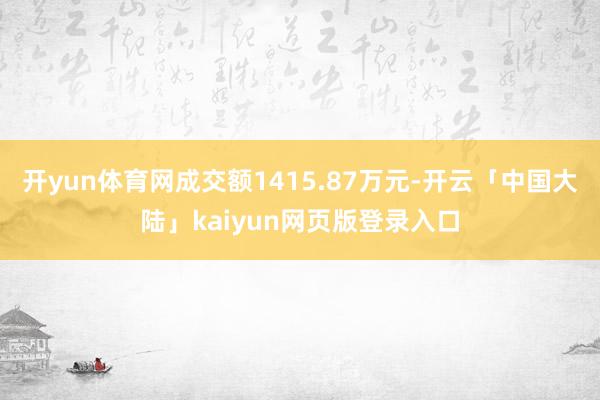 开yun体育网成交额1415.87万元-开云「中国大陆」kaiyun网页版登录入口