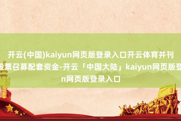 开云(中国)kaiyun网页版登录入口开云体育并刊行A股股票召募配套资金-开云「中国大陆」kaiyun网页版登录入口