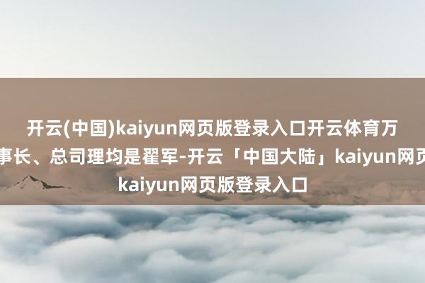 开云(中国)kaiyun网页版登录入口开云体育万集科技的董事长、总司理均是翟军-开云「中国大陆」kaiyun网页版登录入口